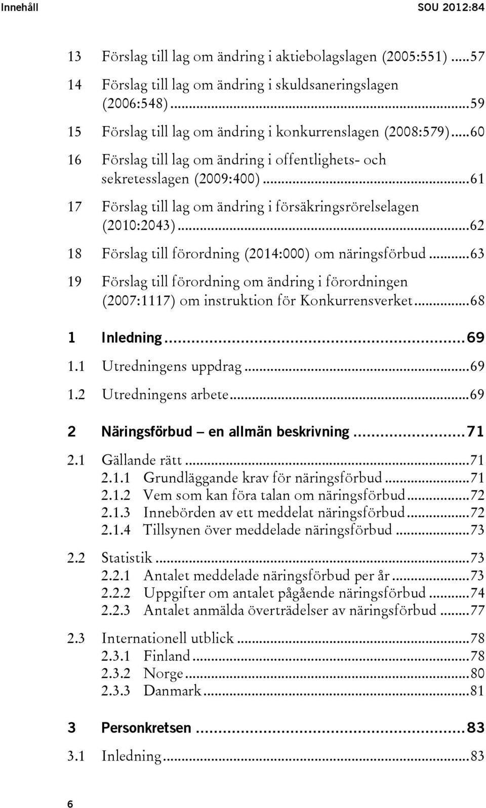 .. 61 17 Förslag till lag om ändring i försäkringsrörelselagen (2010:2043)... 62 18 Förslag till förordning (2014:000) om näringsförbud.