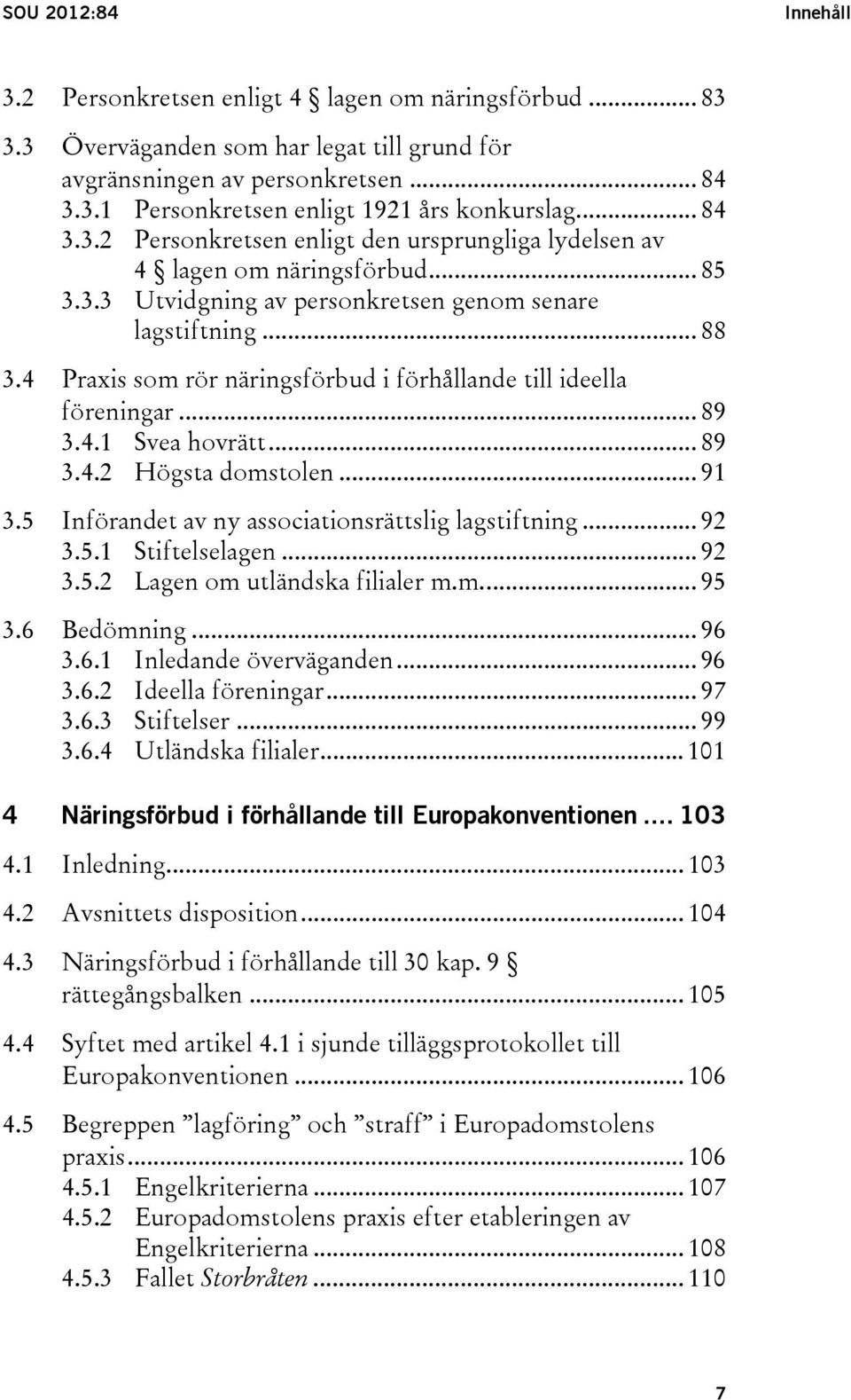 4 Praxis som rör näringsförbud i förhållande till ideella föreningar... 89 3.4.1 Svea hovrätt... 89 3.4.2 Högsta domstolen... 91 3.5 Införandet av ny associationsrättslig lagstiftning... 92 3.5.1 Stiftelselagen.