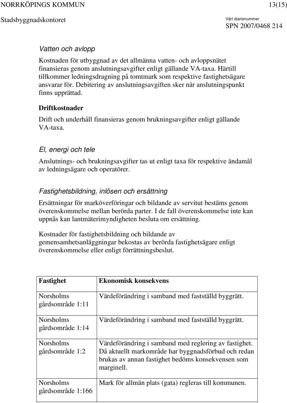 Driftkostnader Drift och underhåll finansieras genom brukningsavgifter enligt gällande VA-taxa.