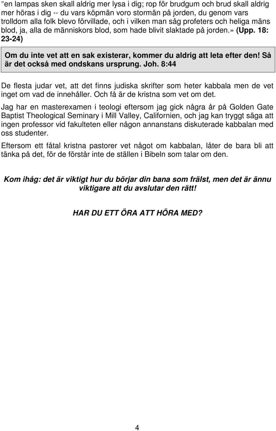 18: 23-24) Om du inte vet att en sak existerar, kommer du aldrig att leta efter den! Så är det också med ondskans ursprung. Joh.