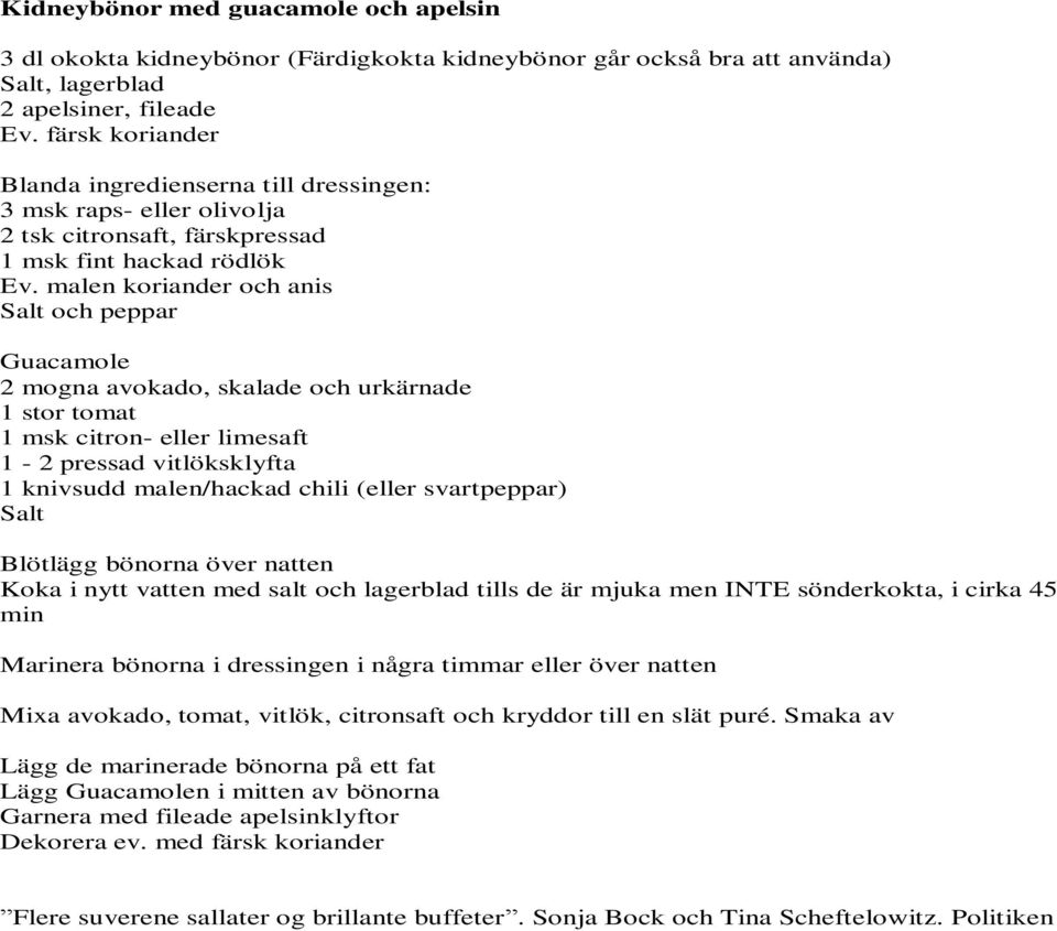 malen koriander och anis Salt och peppar Guacamole 2 mogna avokado, skalade och urkärnade 1 stor tomat 1 msk citron- eller limesaft 1-2 pressad vitlöksklyfta 1 knivsudd malen/hackad chili (eller