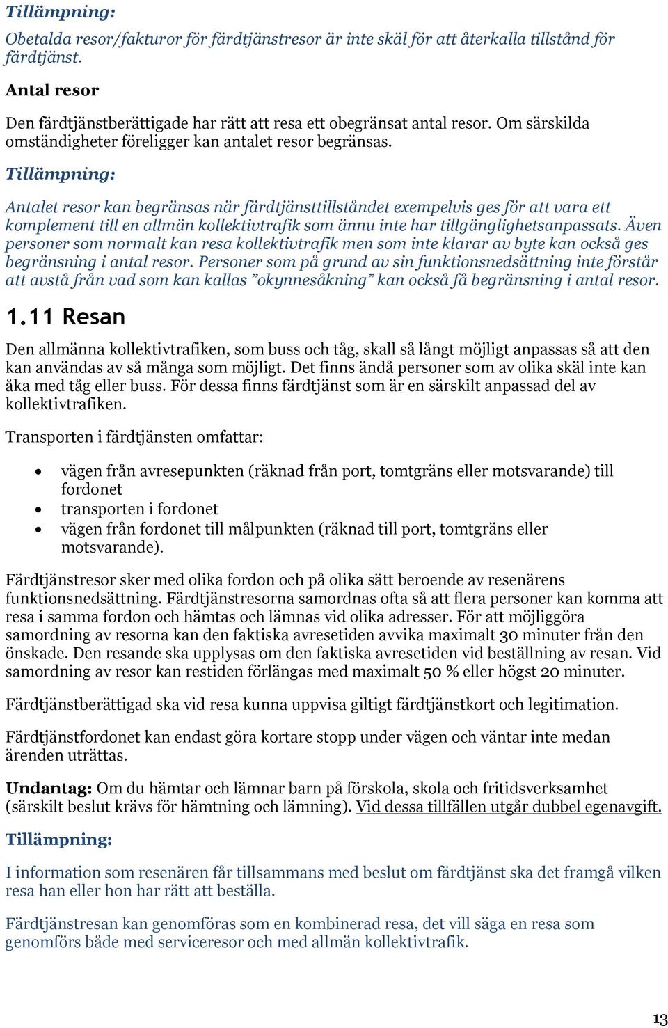 Antalet resor kan begränsas när färdtjänsttillståndet exempelvis ges för att vara ett komplement till en allmän kollektivtrafik som ännu inte har tillgänglighetsanpassats.