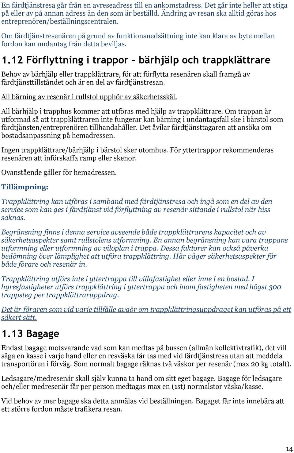 Om färdtjänstresenären på grund av funktionsnedsättning inte kan klara av byte mellan fordon kan undantag från detta beviljas. 1.