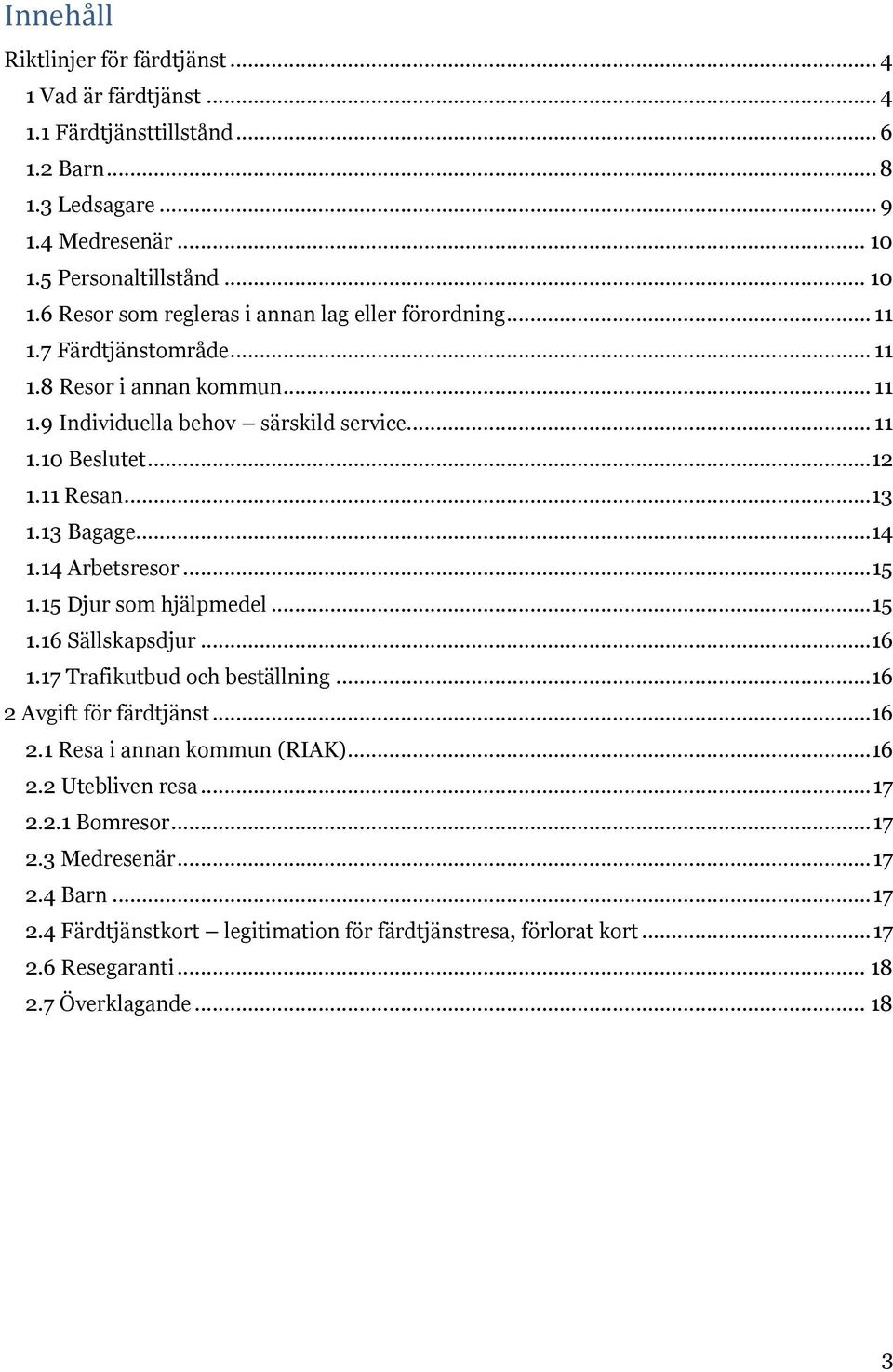 ..12 1.11 Resan... 13 1.13 Bagage...14 1.14 Arbetsresor... 15 1.15 Djur som hjälpmedel... 15 1.16 Sällskapsdjur...16 1.17 Trafikutbud och beställning...16 2 Avgift för färdtjänst...16 2.1 Resa i annan kommun (RIAK).