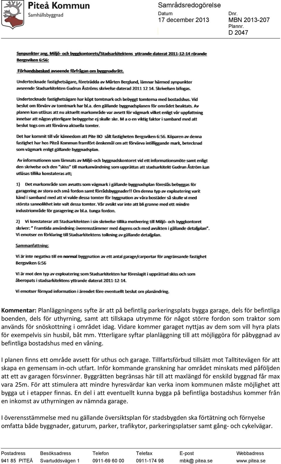 Ytterligare syftar planläggning till att möjliggöra för påbyggnad av befintliga bostadshus med en våning. I planen finns ett område avsett för uthus och garage.