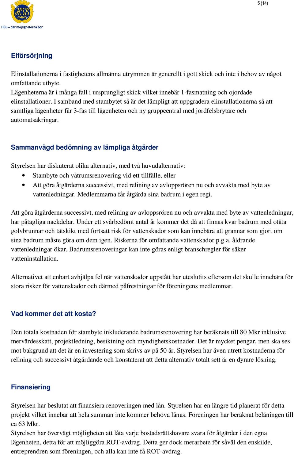 I samband med stambytet så är det lämpligt att uppgradera elinstallationerna så att samtliga lägenheter får 3-fas till lägenheten och ny gruppcentral med jordfelsbrytare och automatsäkringar.