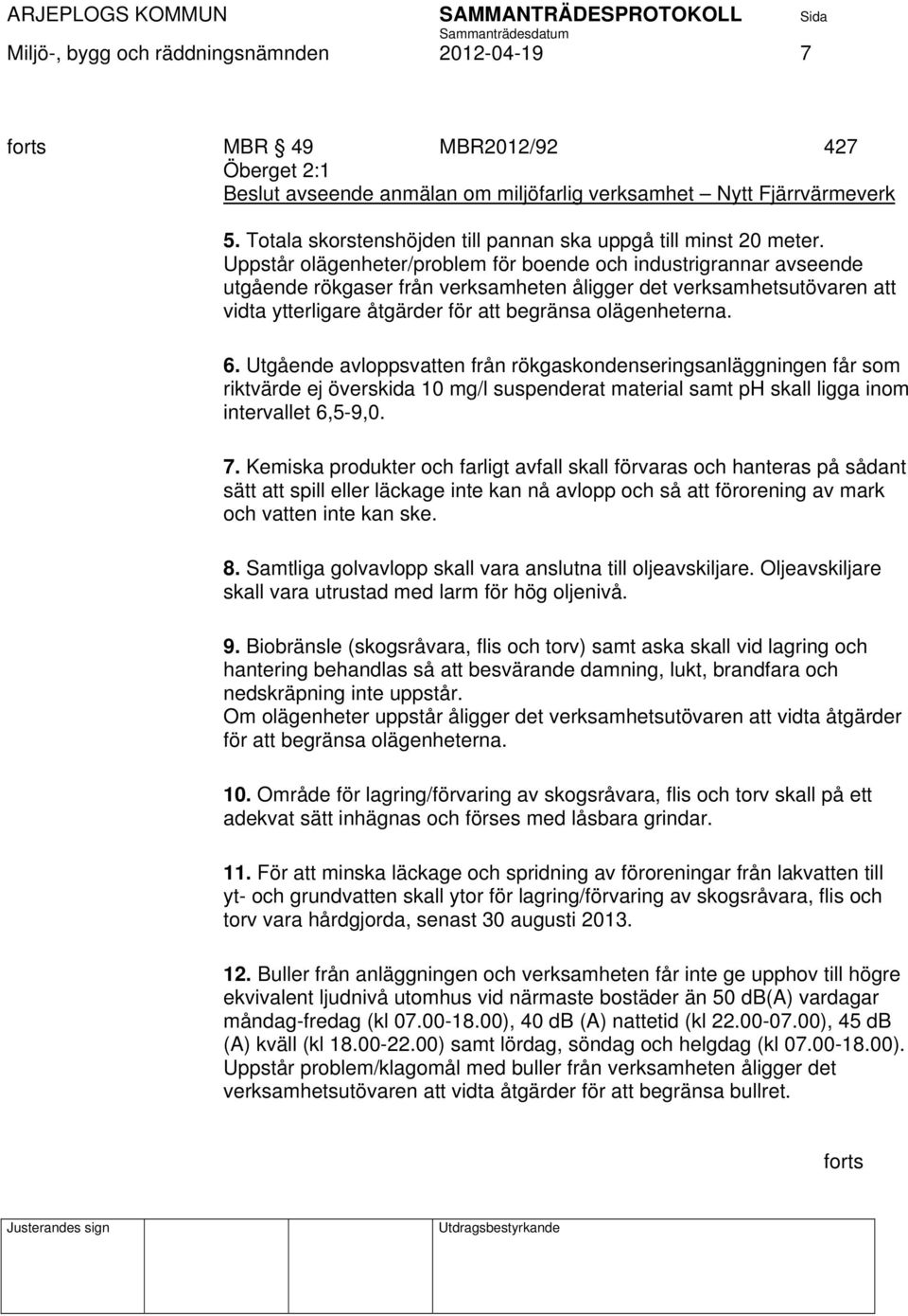 Uppstår olägenheter/problem för boende och industrigrannar avseende utgående rökgaser från verksamheten åligger det verksamhetsutövaren att vidta ytterligare åtgärder för att begränsa olägenheterna.
