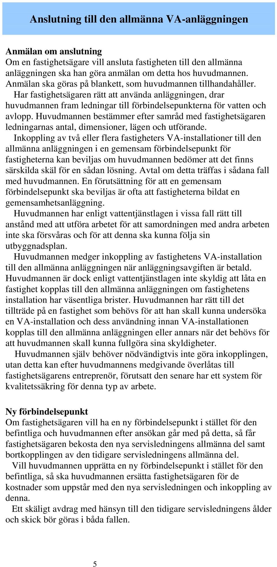 Huvudmannen bestämmer efter samråd med fastighetsägaren ledningarnas antal, dimensioner, lägen och utförande.