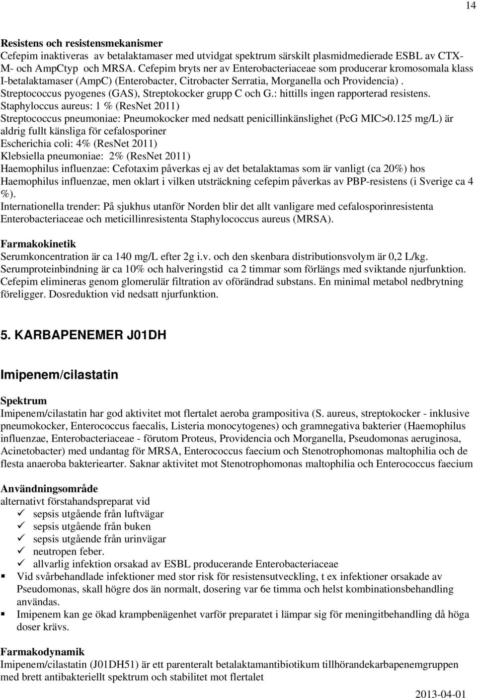 Streptococcus pyogenes (GAS), Streptokocker grupp C och G.: hittills ingen rapporterad resistens.