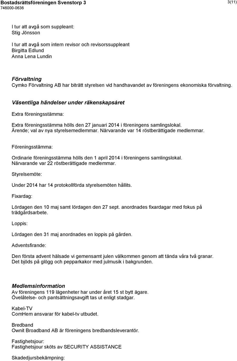 Väsentliga händelser under räkenskapsåret Extra föreningsstämma: Extra föreningsstämma hölls den 27 januari 2014 i föreningens samlingslokal. Ärende; val av nya styrelsemedlemmar.