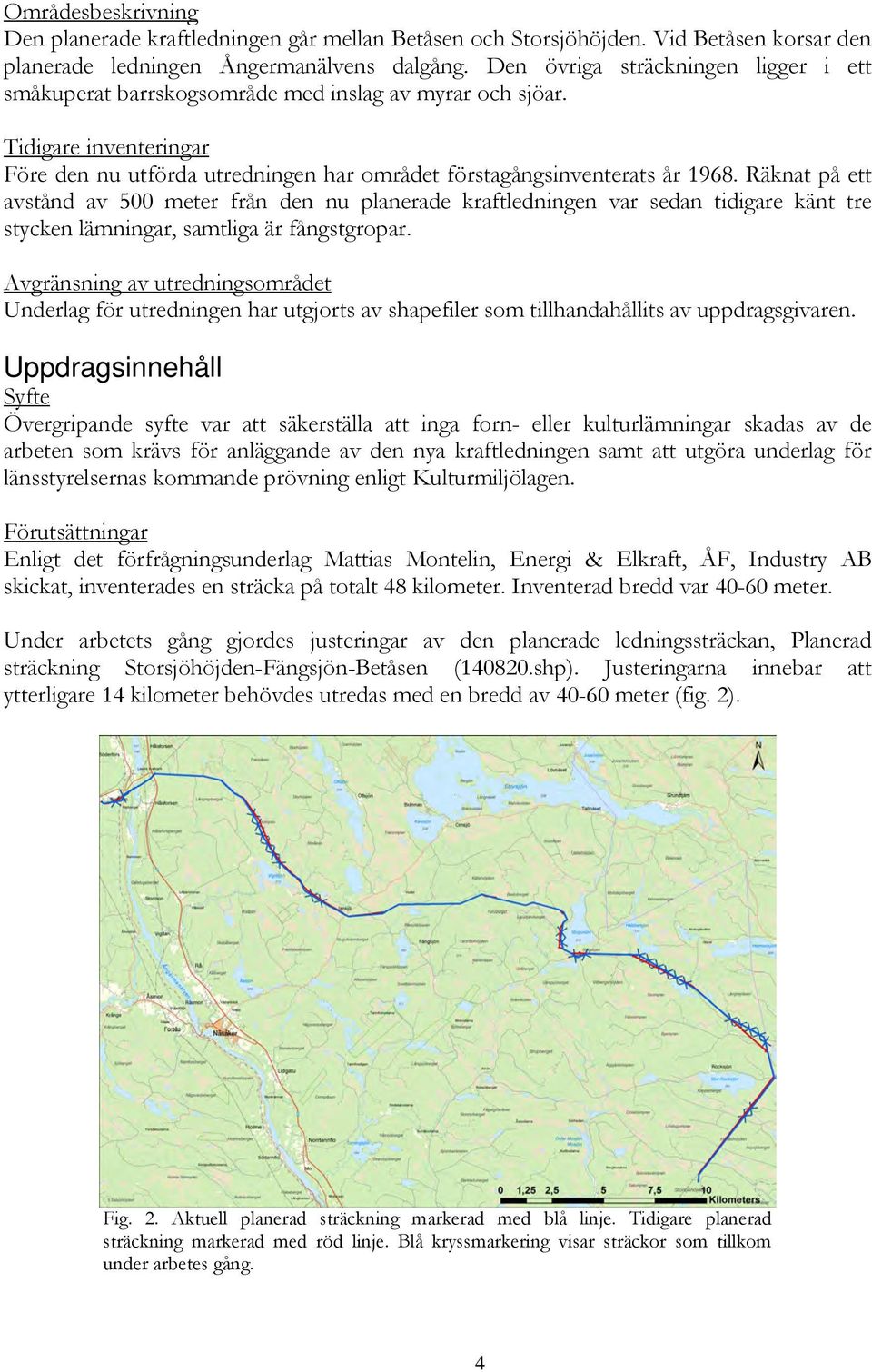 Räknat på ett avstånd av 500 meter från den nu planerade kraftledningen var sedan tidigare känt tre stycken lämningar, samtliga är fångstgropar.