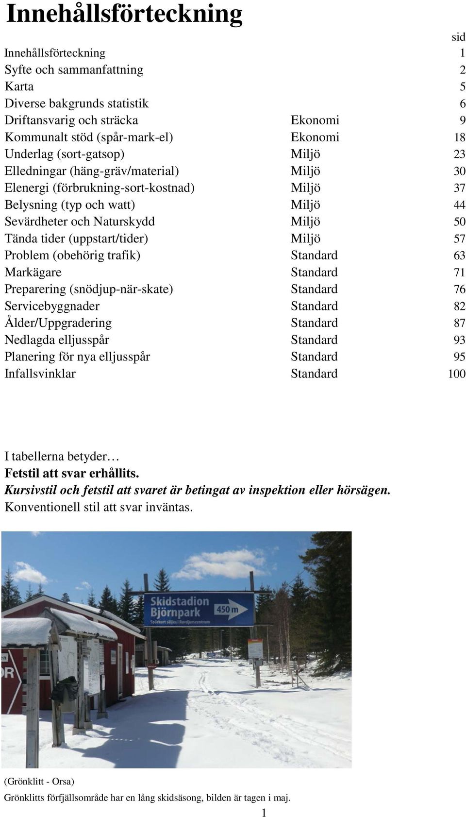 (uppstart/tider) Miljö 57 Problem (obehörig trafik) Standard 63 Markägare Standard 71 Preparering (snödjup-när-skate) Standard 76 Servicebyggnader Standard 82 Ålder/Uppgradering Standard 87 Nedlagda