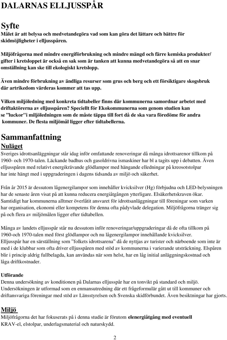 till ekologiskt kretslopp. Även mindre förbrukning av ändliga resurser som grus och berg och ett försiktigare skogsbruk där artrikedom värderas kommer att tas upp.