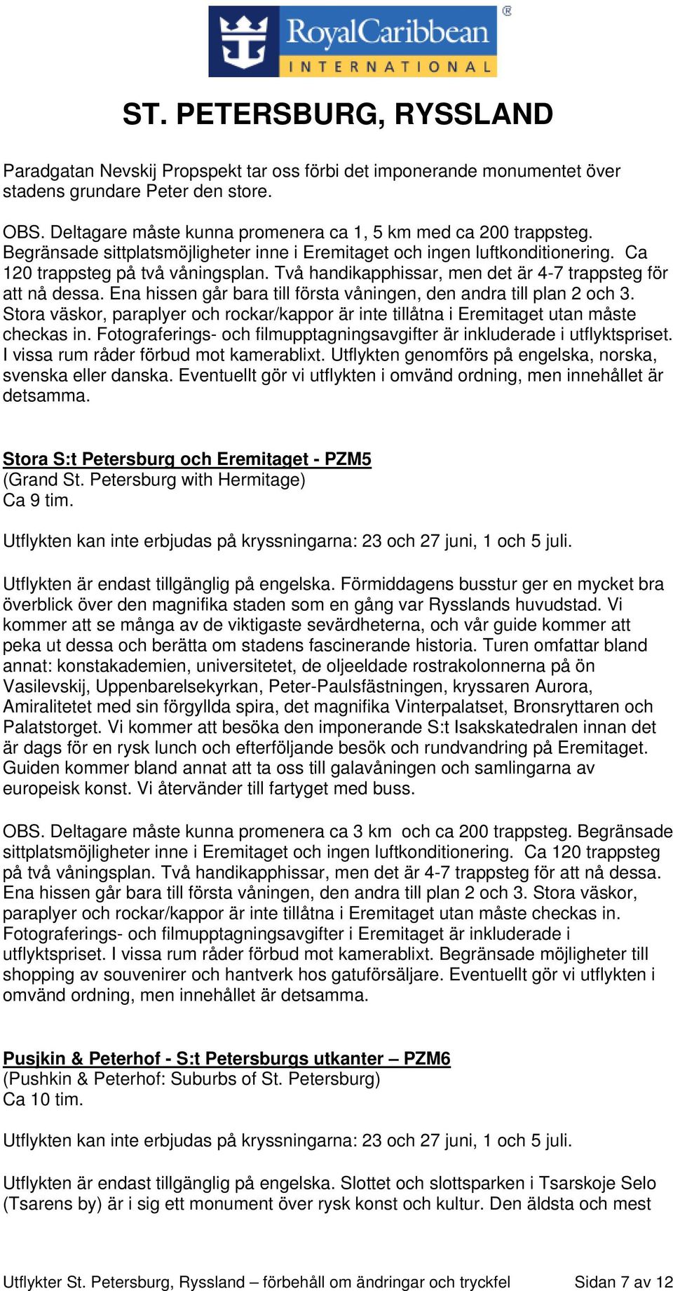 Ena hissen går bara till första våningen, den andra till plan 2 och 3. Stora väskor, paraplyer och rockar/kappor är inte tillåtna i Eremitaget utan måste checkas in.