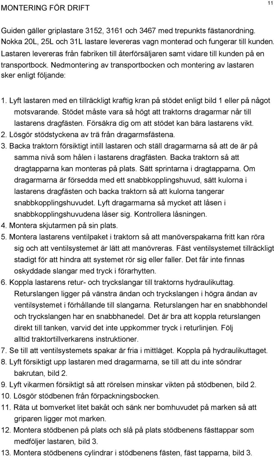 Lyft lastaren med en tillräckligt kraftig kran på stödet enligt bild 1 eller på något motsvarande. Stödet måste vara så högt att traktorns dragarmar når till lastarens dragfästen.