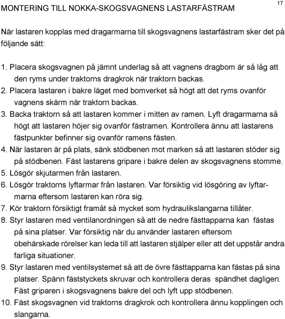 Placera lastaren i bakre läget med bomverket så högt att det ryms ovanför vagnens skärm när traktorn backas. 3. Backa traktorn så att lastaren kommer i mitten av ramen.