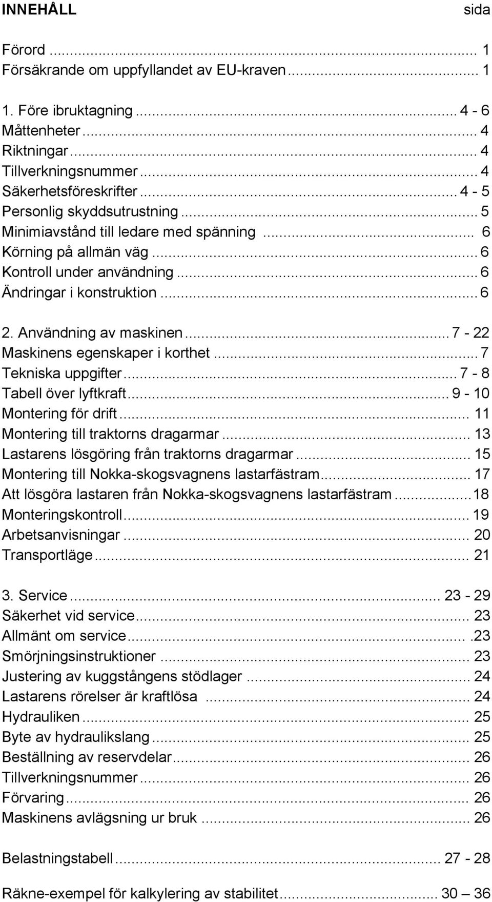 .. 7-22 Maskinens egenskaper i korthet... 7 Tekniska uppgifter... 7-8 Tabell över lyftkraft... 9-10 Montering för drift... 11 Montering till traktorns dragarmar.