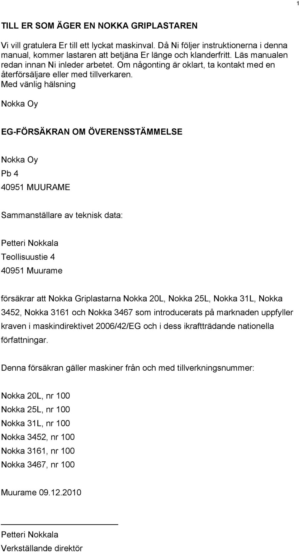 Med vänlig hälsning Nokka Oy EG-FÖRSÄKRAN OM ÖVERENSSTÄMMELSE Nokka Oy Pb 4 40951 MUURAME Sammanställare av teknisk data: Petteri Nokkala Teollisuustie 4 40951 Muurame försäkrar att Nokka