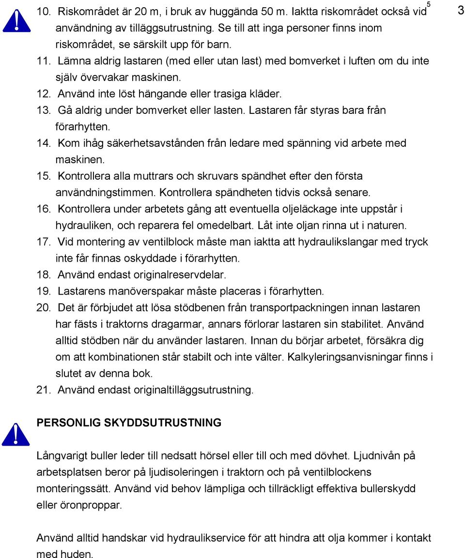 Lastaren får styras bara från förarhytten. 14. Kom ihåg säkerhetsavstånden från ledare med spänning vid arbete med maskinen. 15.