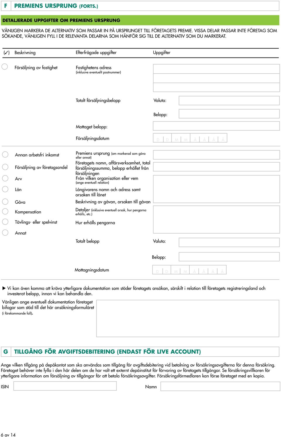 (3) Beskrivning Efterfrågade uppgifter Uppgifter Försäljning av fastighet Fastighetens adress (inklusive eventuellt postnummer) Totalt försäljningsbelopp Valuta: Belopp: Mottaget belopp: