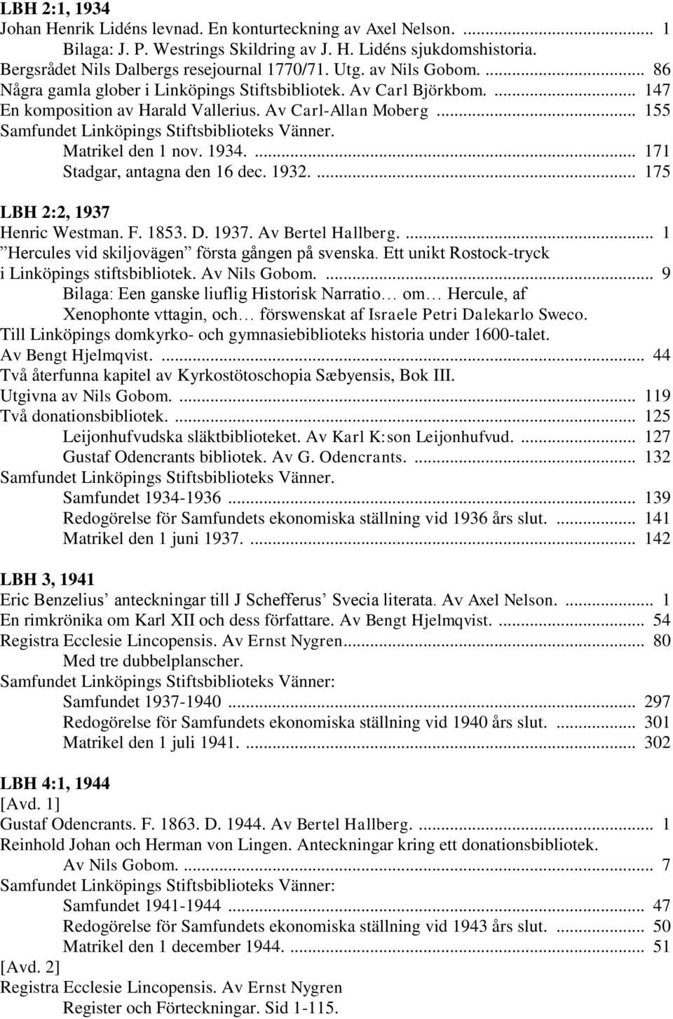 .. 155 Samfundet Linköpings Stiftsbiblioteks Vänner. Matrikel den 1 nov. 1934.... 171 Stadgar, antagna den 16 dec. 1932.... 175 LBH 2:2, 1937 Henric Westman. F. 1853. D. 1937. Av Bertel Hallberg.