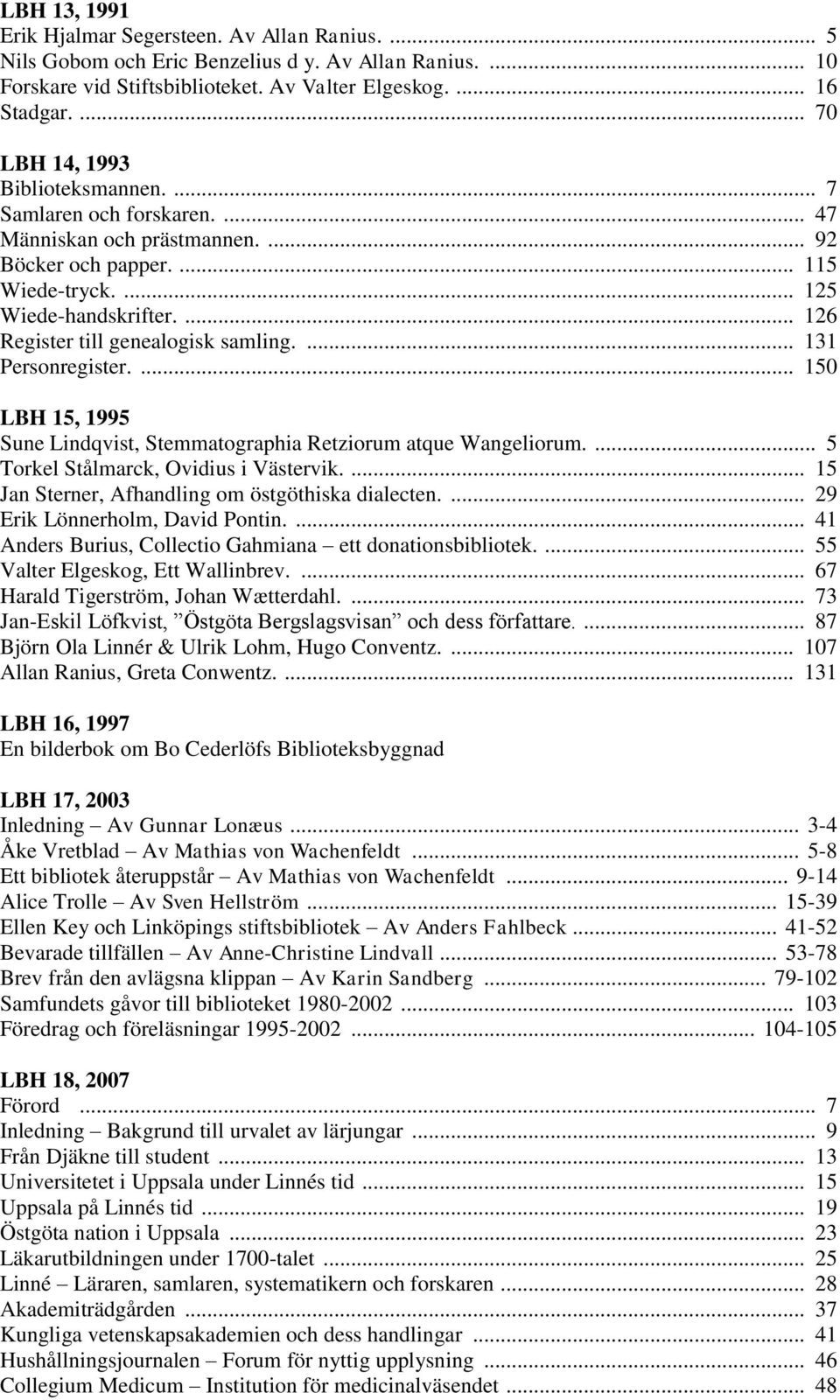 ... 126 Register till genealogisk samling.... 131 Personregister.... 150 LBH 15, 1995 Sune Lindqvist, Stemmatographia Retziorum atque Wangeliorum.... 5 Torkel Stålmarck, Ovidius i Västervik.