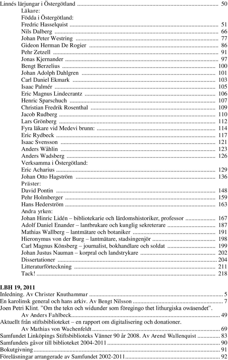 .. 107 Christian Fredrik Rosenthal... 109 Jacob Rudberg... 110 Lars Grönberg... 112 Fyra läkare vid Medevi brunn:... 114 Eric Rydbeck... 117 Isaac Svensson... 121 Anders Wåhlin... 123 Anders Wadsberg.