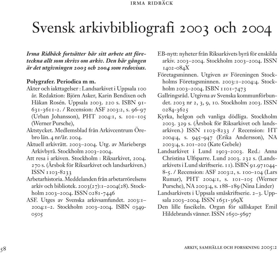 Redaktion: Björn Asker, Karin Bendixen och Håkan Rosén. Uppsala 2003. 220 s. ISBN 91-631-3611-2. / Recension: ASF 2003:2, s. 96 97 (Urban Johansson), PHT 2004:1, s.
