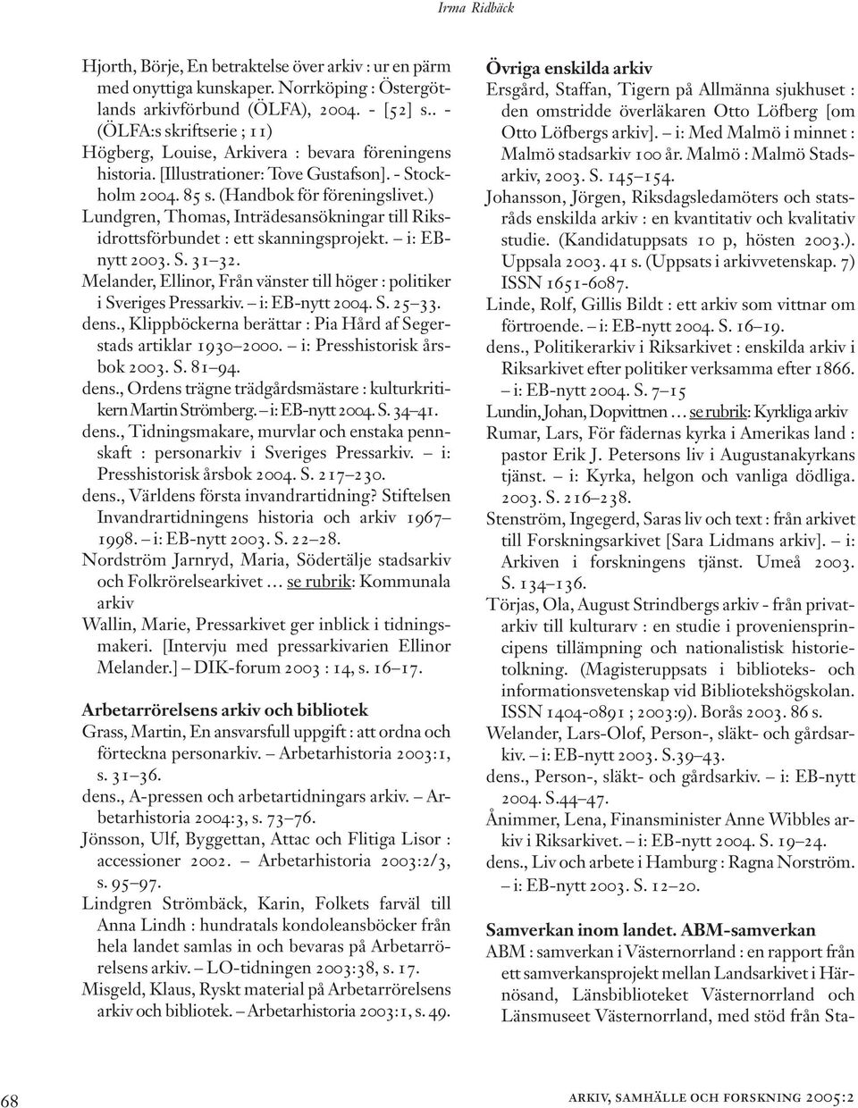 ) Lundgren, Thomas, Inträdesansökningar till Riksidrottsförbundet : ett skanningsprojekt. i: EBnytt 2003. S. 31 32. Melander, Ellinor, Från vänster till höger : politiker i Sveriges Pressarkiv.