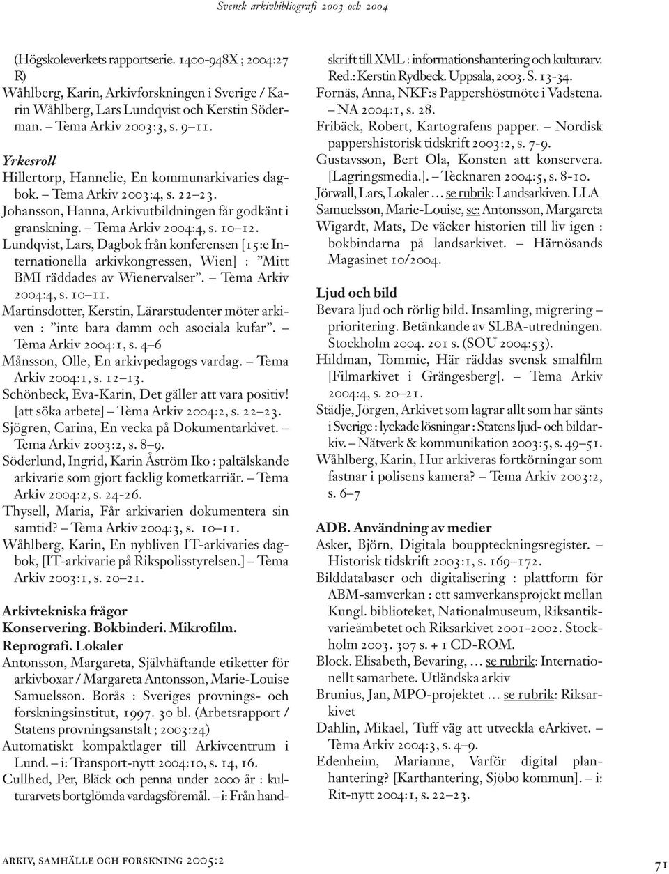 10 12. Lundqvist, Lars, Dagbok från konferensen [15:e Internationella arkivkongressen, Wien] : Mitt BMI räddades av Wienervalser. Tema Arkiv 2004:4, s. 10 11.