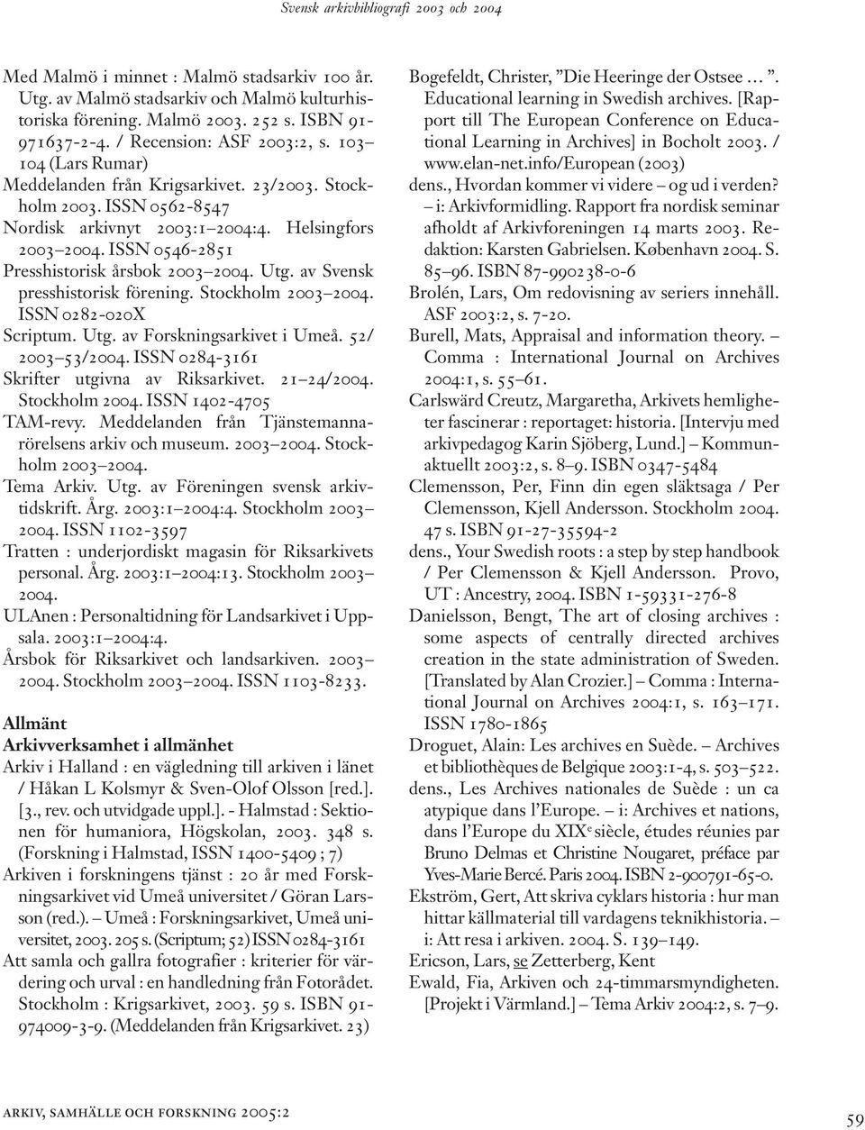 ISSN 0546-2851 Presshistorisk årsbok 2003 2004. Utg. av Svensk presshistorisk förening. Stockholm 2003 2004. ISSN 0282-020X Scriptum. Utg. av Forskningsarkivet i Umeå. 52/ 2003 53/2004.