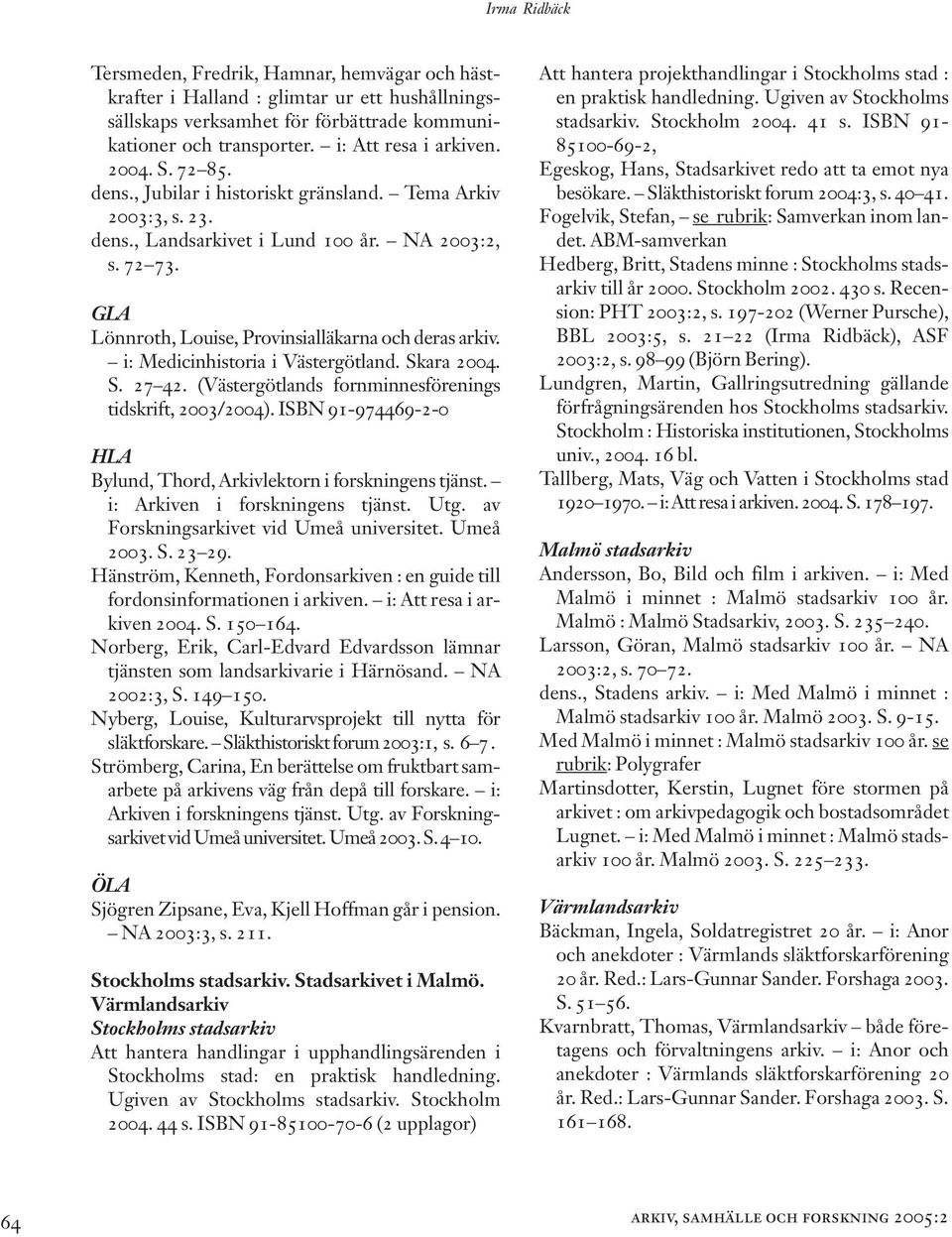 i: Medicinhistoria i Västergötland. Skara 2004. S. 27 42. (Västergötlands fornminnesförenings tidskrift, 2003/2004). ISBN 91-974469-2-0 HLA Bylund, Thord, Arkivlektorn i forskningens tjänst.