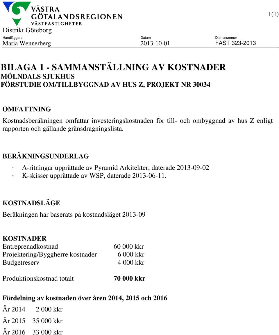 BERÄKNINGSUNDERLAG - A-ritningar upprättade av Pyramid Arkitekter, daterade 2013-09-02 - K-skisser upprättade av WSP, daterade 2013-06-11.