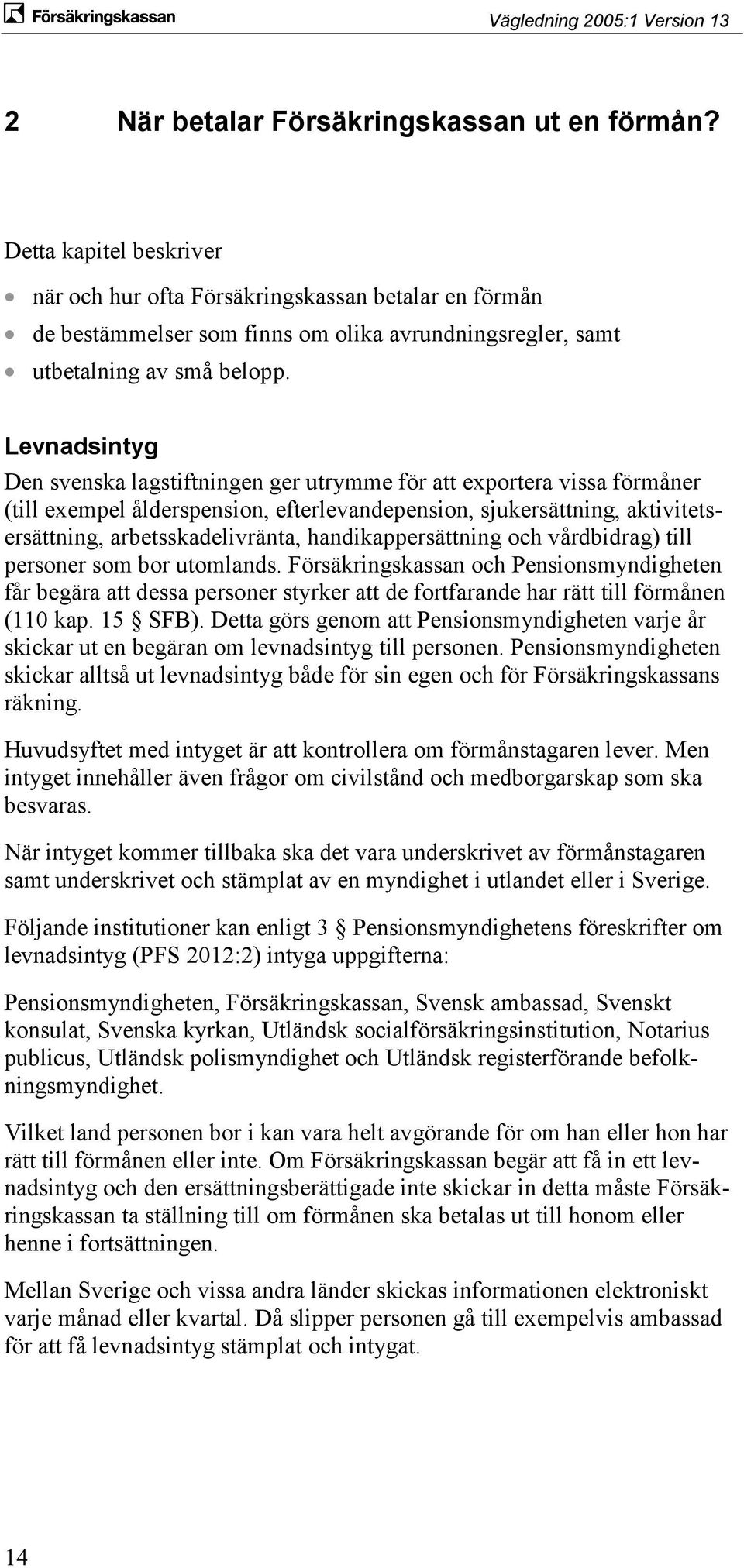 Levnadsintyg Den svenska lagstiftningen ger utrymme för att exportera vissa förmåner (till exempel ålderspension, efterlevandepension, sjukersättning, aktivitetsersättning, arbetsskadelivränta,