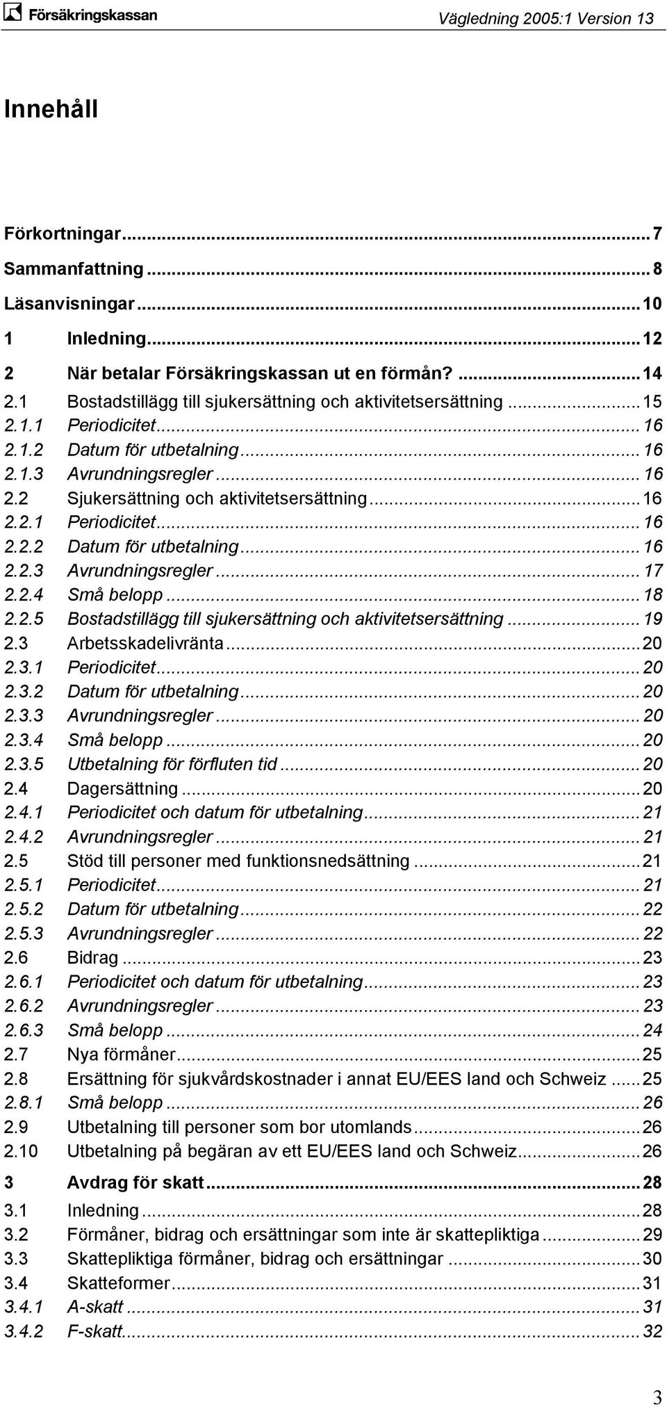 .. 16 2.2.1 Periodicitet... 16 2.2.2 Datum för utbetalning... 16 2.2.3 Avrundningsregler... 17 2.2.4 Små belopp... 18 2.2.5 Bostadstillägg till sjukersättning och aktivitetsersättning... 19 2.