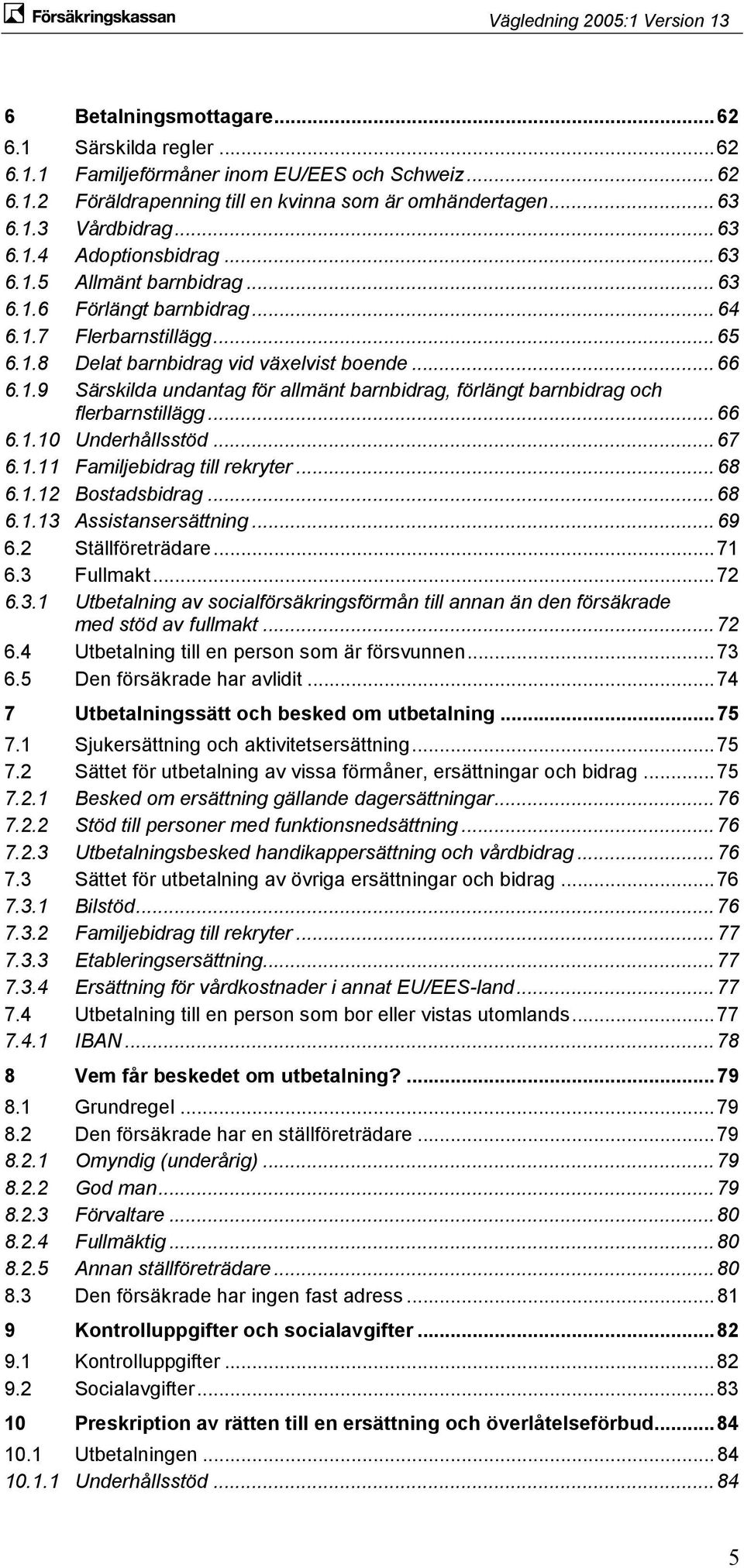 .. 66 6.1.10 Underhållsstöd... 67 6.1.11 Familjebidrag till rekryter... 68 6.1.12 Bostadsbidrag... 68 6.1.13 Assistansersättning... 69 6.2 Ställföreträdare... 71 6.3 Fullmakt... 72 6.3.1 Utbetalning av socialförsäkringsförmån till annan än den försäkrade med stöd av fullmakt.