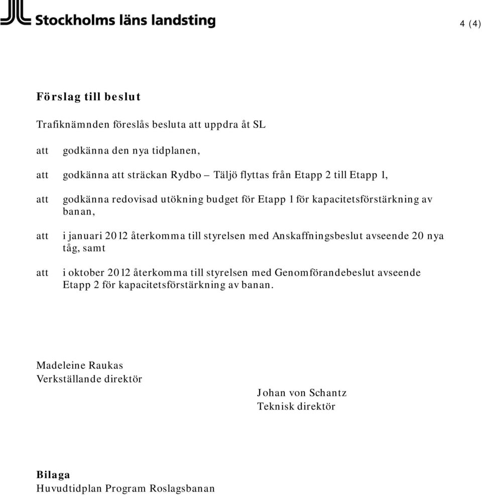 styrelsen med Anskaffningsbeslut avseende 20 nya tåg, samt i oktober 2012 återkomma till styrelsen med Genomförandebeslut avseende Etapp 2