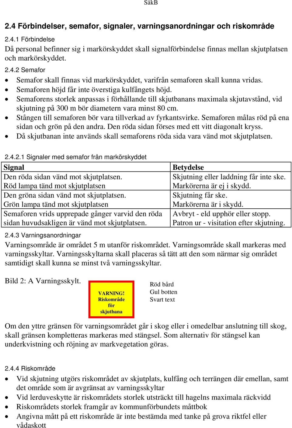 Semaforens storlek anpassas i förhållande till skjutbanans maximala skjutavstånd, vid skjutning på 300 m bör diametern vara minst 80 cm. Stången till semaforen bör vara tillverkad av fyrkantsvirke.