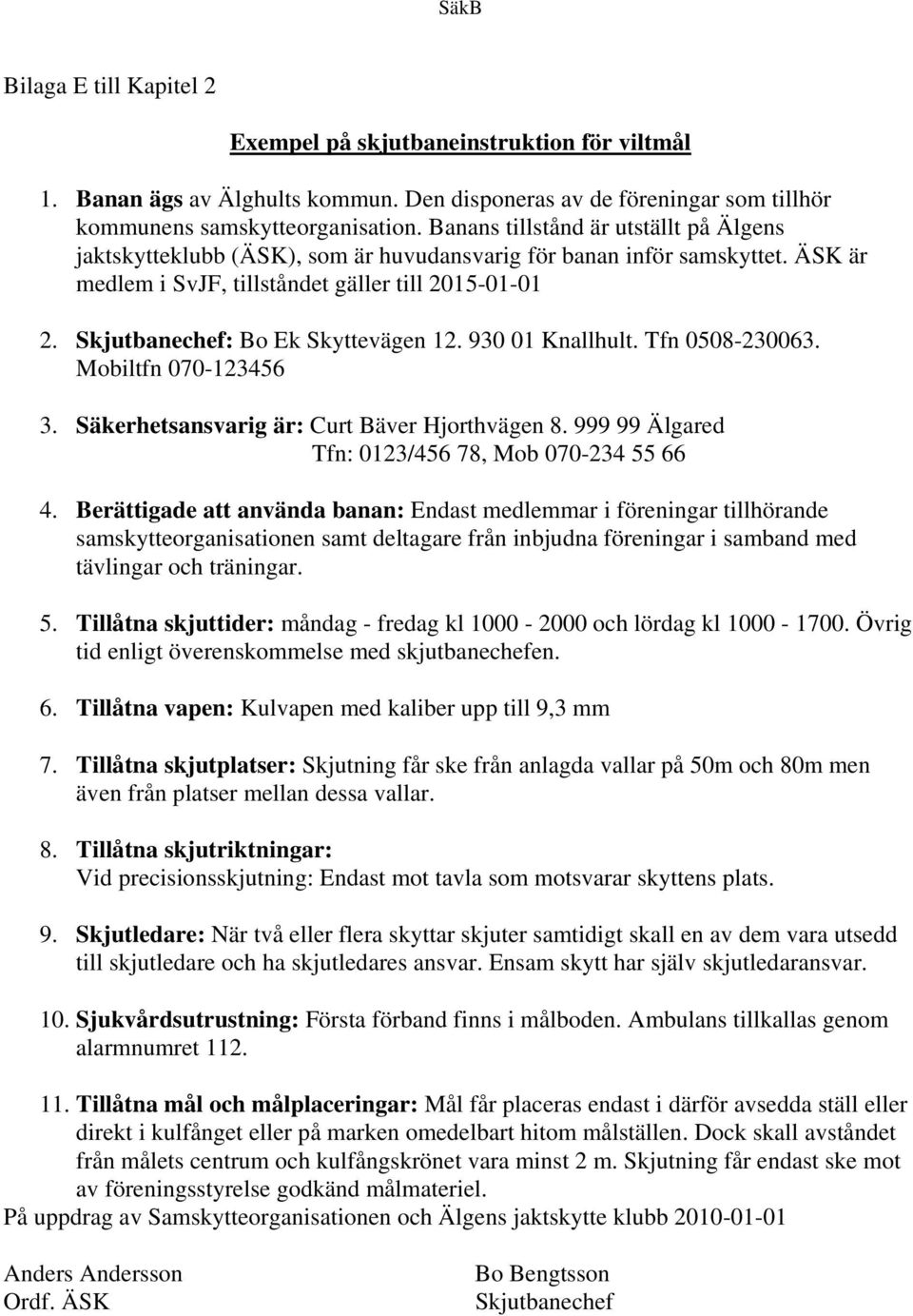 Skjutbanechef: Bo Ek Skyttevägen 12. 930 01 Knallhult. Tfn 0508-230063. Mobiltfn 070-123456 3. Säkerhetsansvarig är: Curt Bäver Hjorthvägen 8. 999 99 Älgared Tfn: 0123/456 78, Mob 070-234 55 66 4.