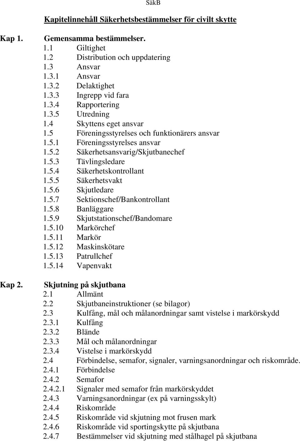 5.4 Säkerhetskontrollant 1.5.5 Säkerhetsvakt 1.5.6 Skjutledare 1.5.7 Sektionschef/Bankontrollant 1.5.8 Banläggare 1.5.9 Skjutstationschef/Bandomare 1.5.10 Markörchef 1.5.11 Markör 1.5.12 Maskinskötare 1.