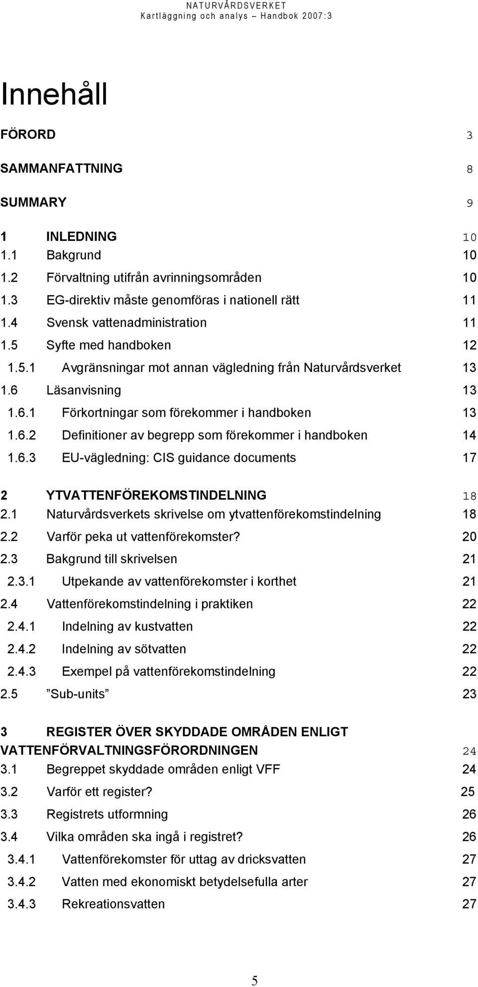 6.3 EU-vägledning: CIS guidance documents 17 2 YTVATTENFÖREKOMSTINDELNING 18 2.1 Naturvårdsverkets skrivelse om ytvattenförekomstindelning 18 2.2 Varför peka ut vattenförekomster? 20 2.