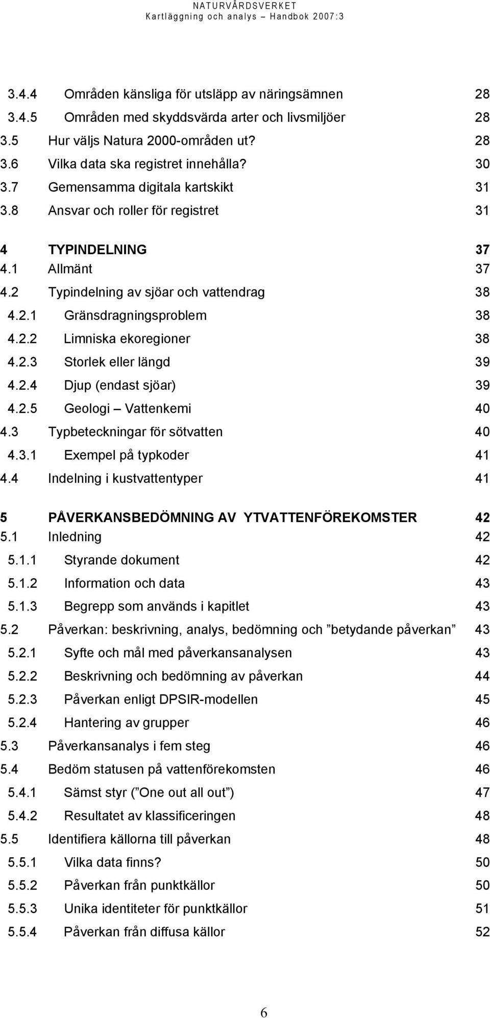 2.3 Storlek eller längd 39 4.2.4 Djup (endast sjöar) 39 4.2.5 Geologi Vattenkemi 40 4.3 Typbeteckningar för sötvatten 40 4.3.1 Exempel på typkoder 41 4.