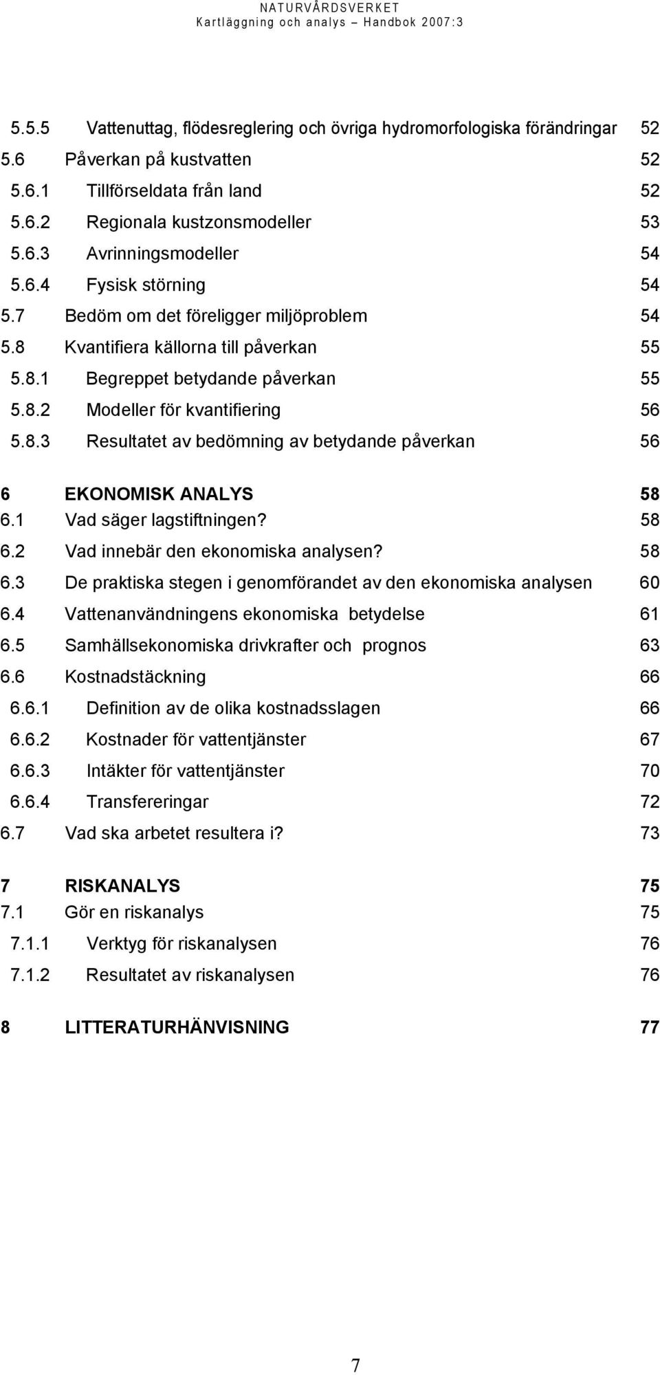 1 Vad säger lagstiftningen? 58 6.2 Vad innebär den ekonomiska analysen? 58 6.3 De praktiska stegen i genomförandet av den ekonomiska analysen 60 6.4 Vattenanvändningens ekonomiska betydelse 61 6.