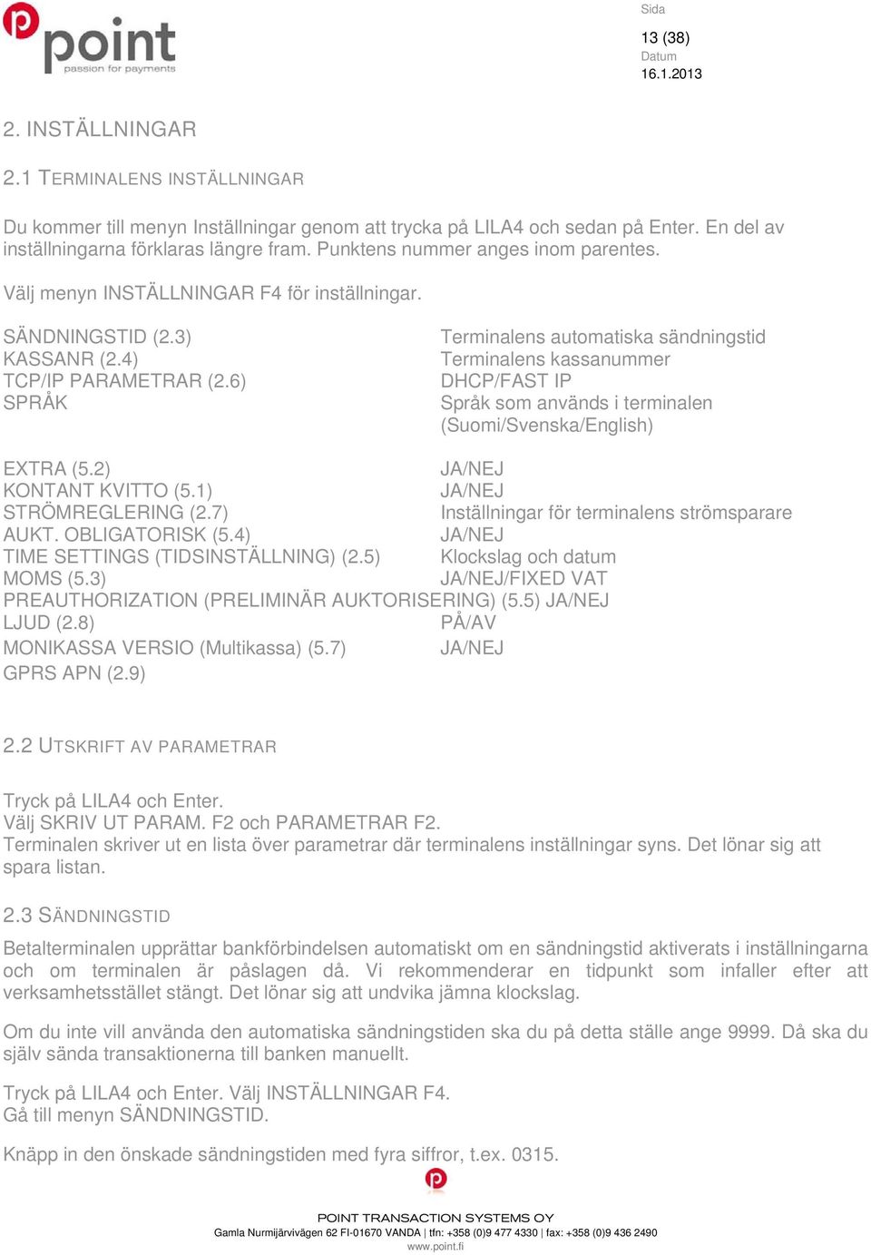 6) SPRÅK Terminalens automatiska sändningstid Terminalens kassanummer DHCP/FAST IP Språk som används i terminalen (Suomi/Svenska/English) EXTRA (5.2) JA/NEJ KONTANT KVITTO (5.