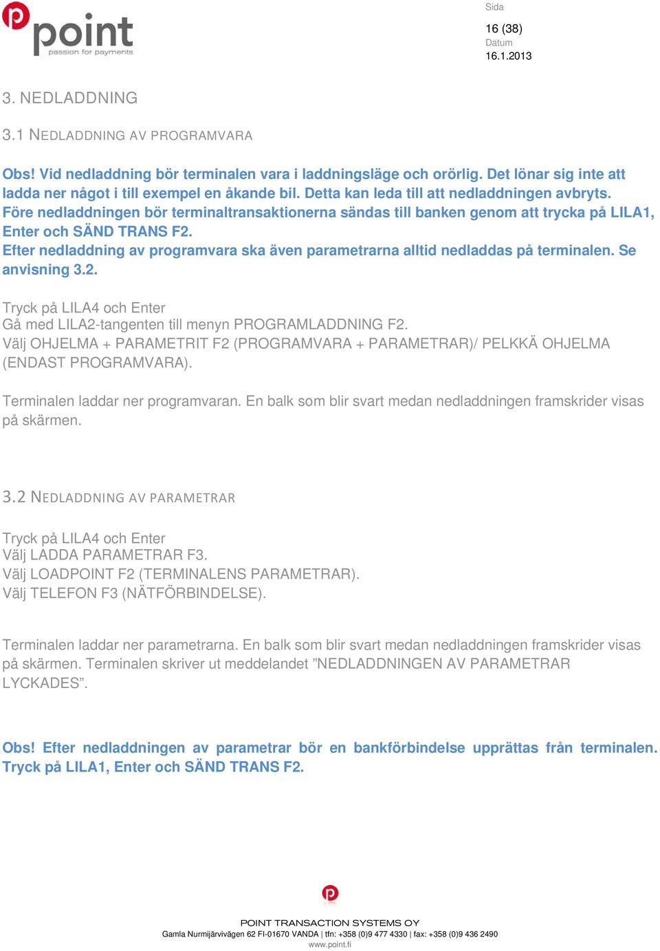 Efter nedladdning av programvara ska även parametrarna alltid nedladdas på terminalen. Se anvisning 3.2. Tryck på LILA4 och Enter Gå med LILA2-tangenten till menyn PROGRAMLADDNING F2.