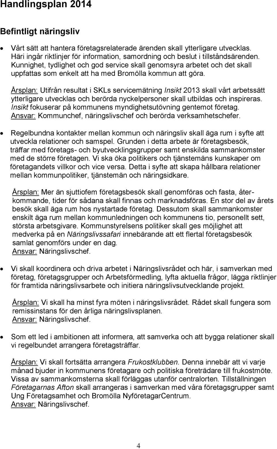 Årsplan: Utifrån resultat i SKLs servicemätning Insikt 2013 skall vårt arbetssätt ytterligare utvecklas och berörda nyckelpersoner skall utbildas och inspireras.