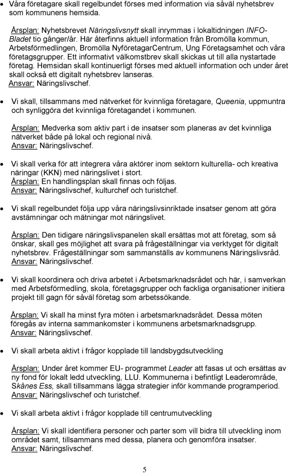 Ett informativt välkomstbrev skall skickas ut till alla nystartade företag. Hemsidan skall kontinuerligt förses med aktuell information och under året skall också ett digitalt nyhetsbrev lanseras.