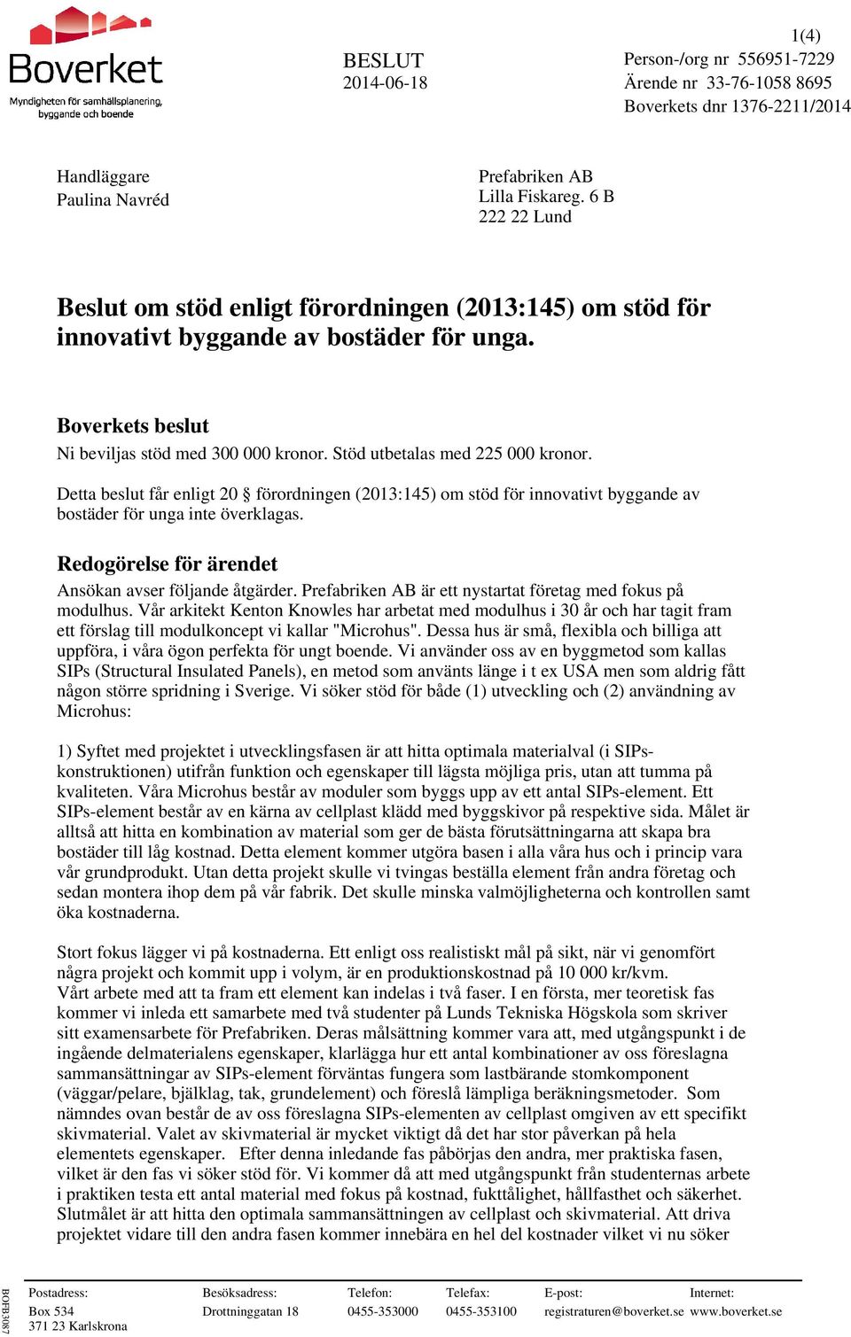 Detta beslut får enligt 20 förordningen (2013:145) om stöd för innovativt byggande av bostäder för unga inte överklagas. Redogörelse för ärendet Ansökan avser följande åtgärder.