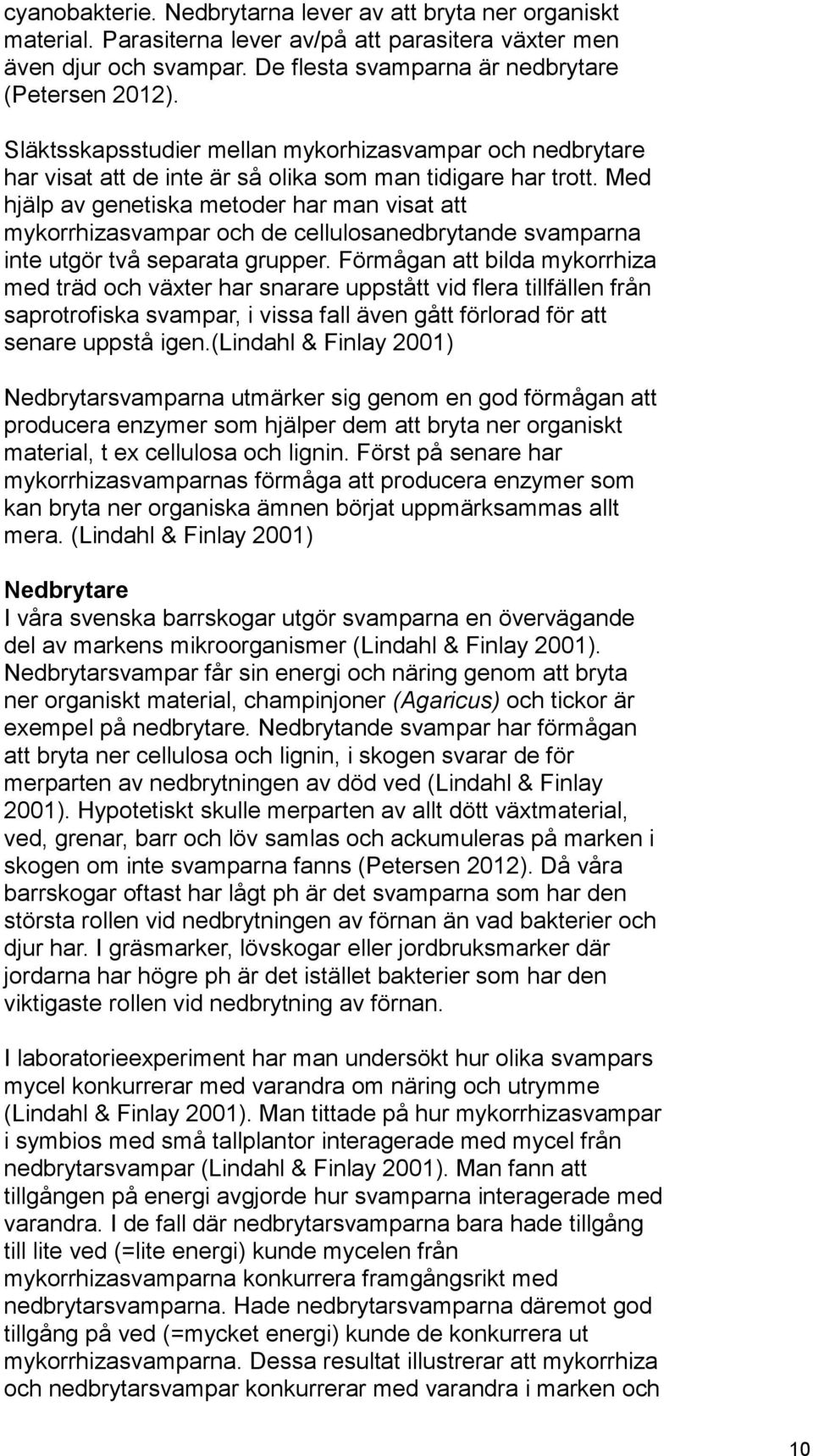 Med hjälp av genetiska metoder har man visat att mykorrhizasvampar och de cellulosanedbrytande svamparna inte utgör två separata grupper.