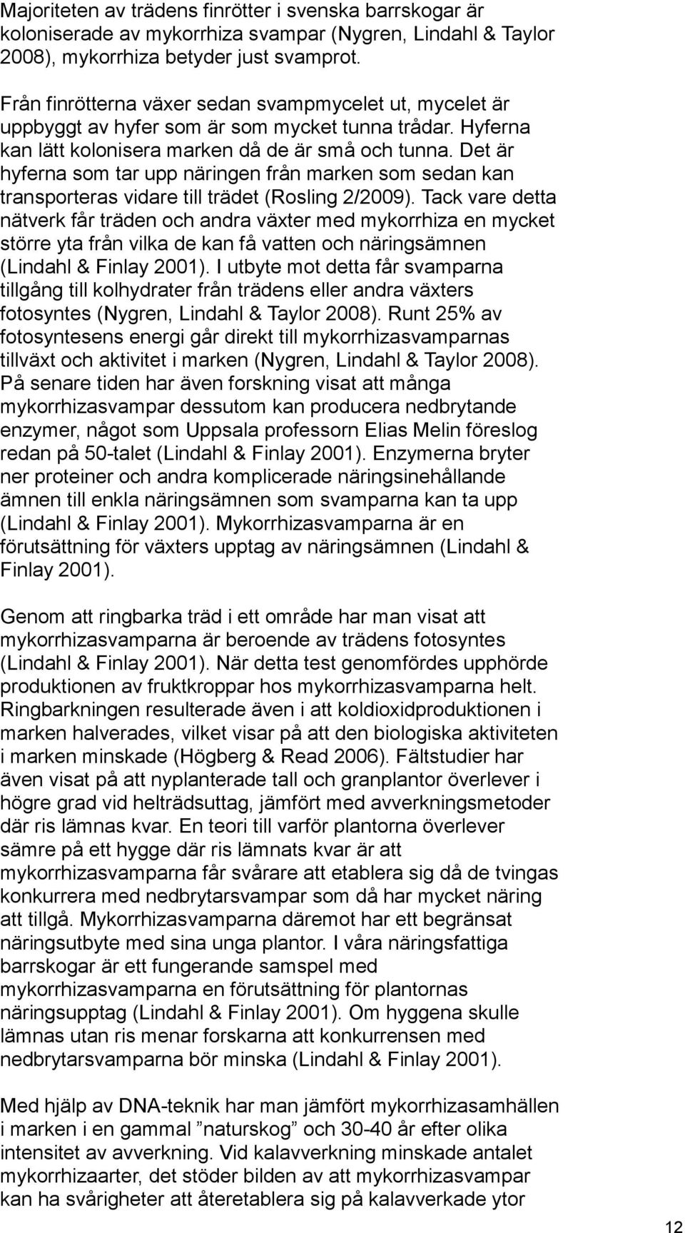 Det är hyferna som tar upp näringen från marken som sedan kan transporteras vidare till trädet (Rosling 2/2009).